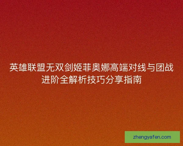 英雄联盟无双剑姬菲奥娜高端对线与团战进阶全解析技巧分享指南