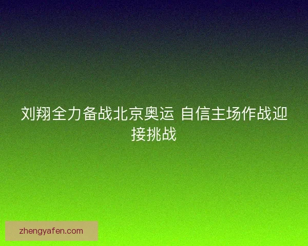 刘翔全力备战北京奥运 自信主场作战迎接挑战