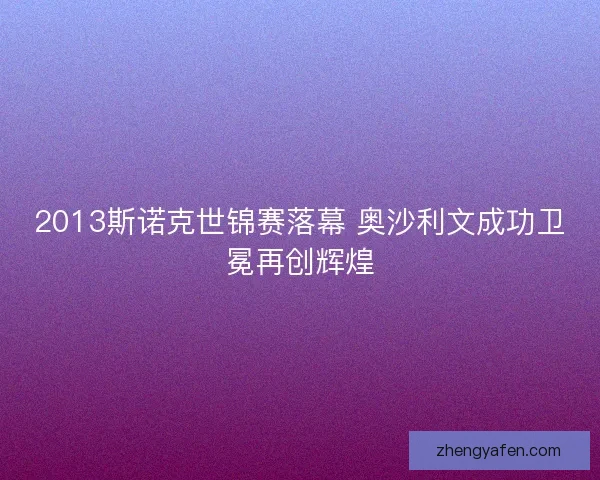 2013斯诺克世锦赛落幕 奥沙利文成功卫冕再创辉煌