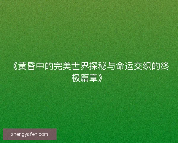 《黄昏中的完美世界探秘与命运交织的终极篇章》